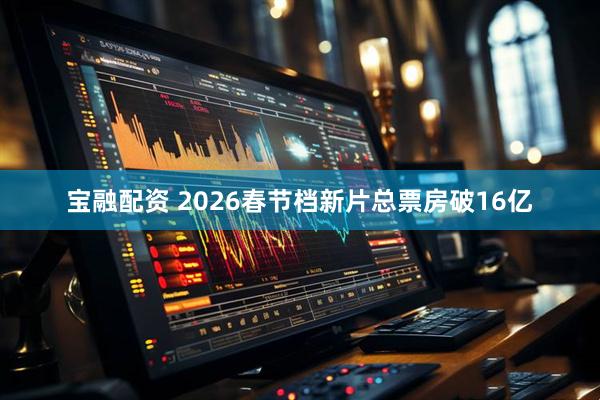 宝融配资 2026春节档新片总票房破16亿