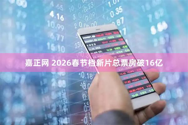 嘉正网 2026春节档新片总票房破16亿