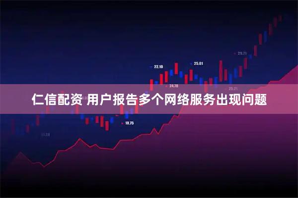 仁信配资 用户报告多个网络服务出现问题