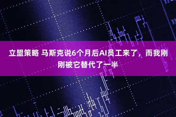 立盟策略 马斯克说6个月后AI员工来了，而我刚刚被它替代了一半