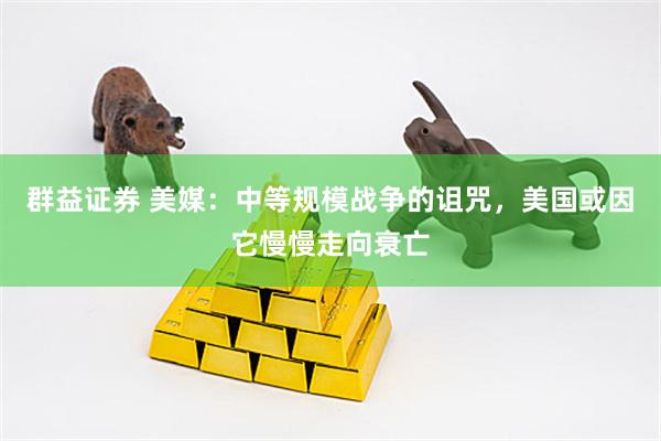 群益证券 美媒：中等规模战争的诅咒，美国或因它慢慢走向衰亡