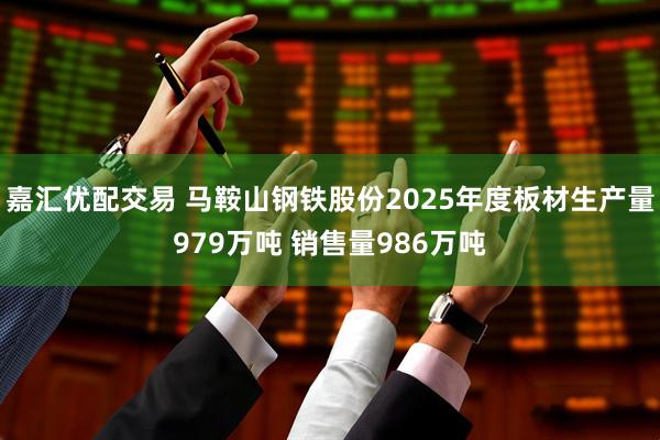 嘉汇优配交易 马鞍山钢铁股份2025年度板材生产量979万吨 销售量986万吨