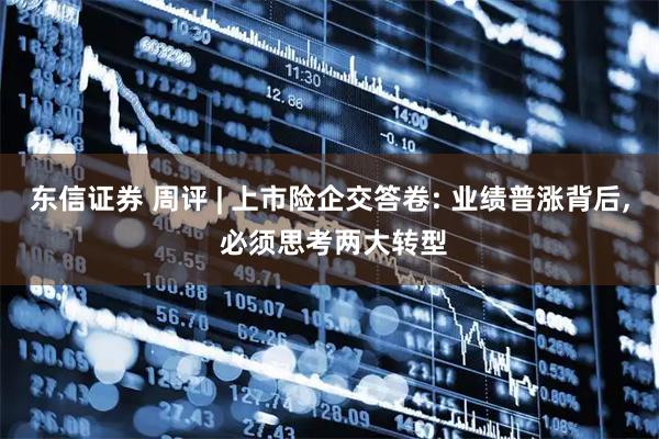东信证券 周评 | 上市险企交答卷: 业绩普涨背后, 必须思考两大转型