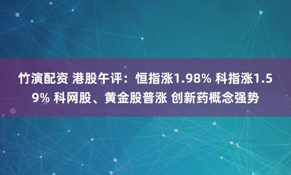 竹演配资 港股午评：恒指涨1.98% 科指涨1.59% 科网股、黄金股普涨 创新药概念强势