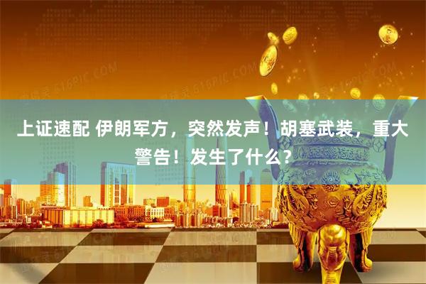 上证速配 伊朗军方，突然发声！胡塞武装，重大警告！发生了什么？