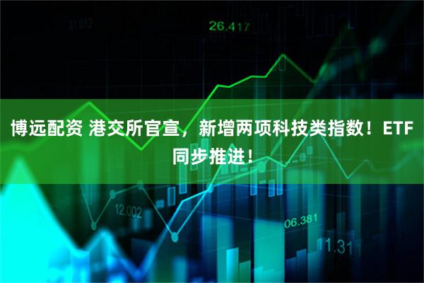 博远配资 港交所官宣，新增两项科技类指数！ETF同步推进！