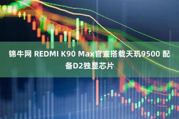 锦牛网 REDMI K90 Max官宣搭载天玑9500 配备D2独显芯片