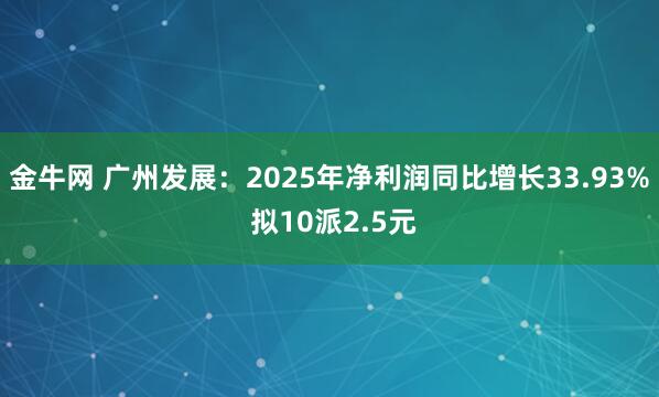金牛网 广州发展:2025年净利润同比增长33.93% 拟10派2.5元