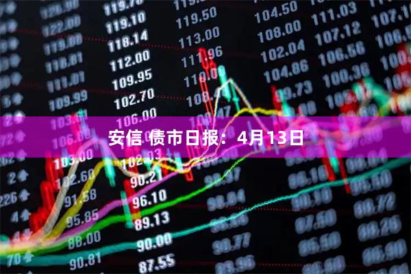 安信 债市日报：4月13日