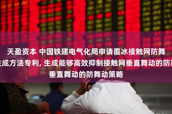 天盈资本 中国铁建电气化局申请覆冰接触网防舞动策略生成方法专利, 生成能够高效抑制接触网垂直舞动的防舞动策略