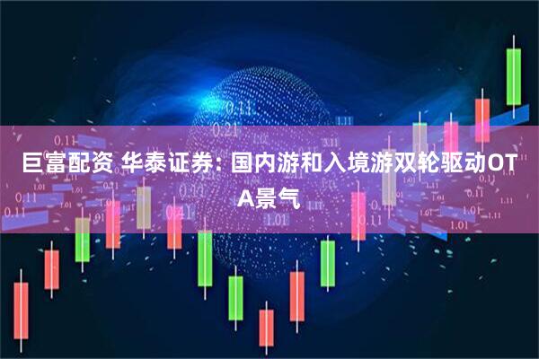 巨富配资 华泰证券: 国内游和入境游双轮驱动OTA景气