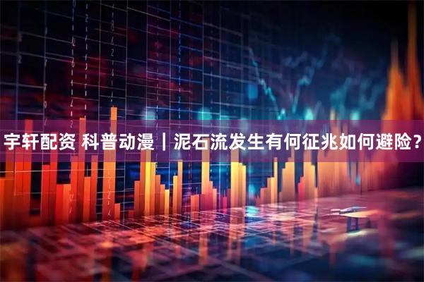 宇轩配资 科普动漫｜泥石流发生有何征兆如何避险？