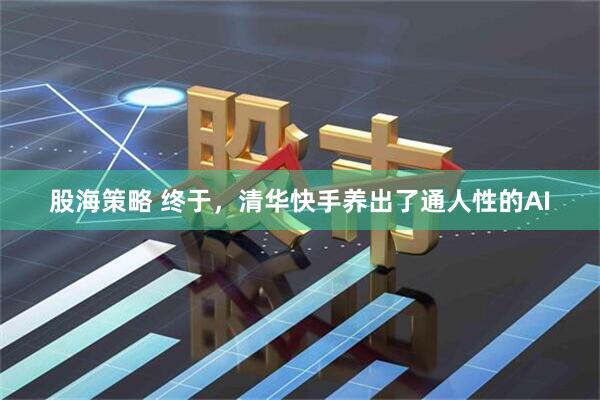 股海策略 终于，清华快手养出了通人性的AI