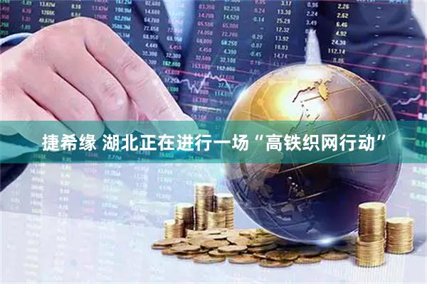捷希缘 湖北正在进行一场“高铁织网行动”