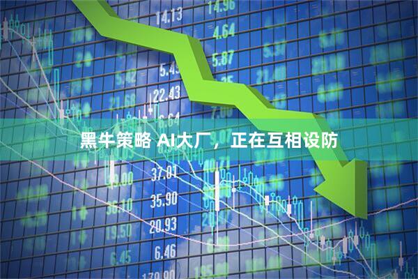 黑牛策略 AI大厂，正在互相设防
