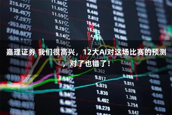 嘉理证券 我们很高兴，12大AI对这场比赛的预测，对了也错了！