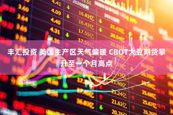 丰汇投资 美国主产区天气偏暖 CBOT大豆期货攀升至一个月高点