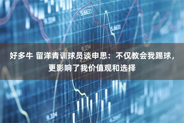好多牛 留洋青训球员谈申思:不仅教会我踢球,更影响了我价值观和选择