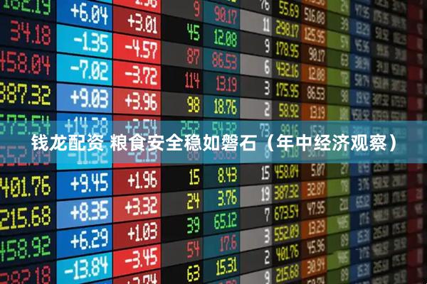 钱龙配资 粮食安全稳如磐石（年中经济观察）