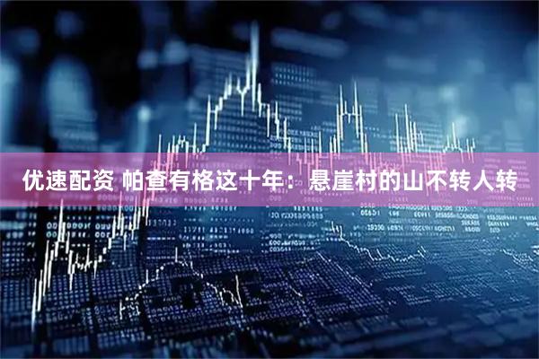 优速配资 帕查有格这十年:悬崖村的山不转人转