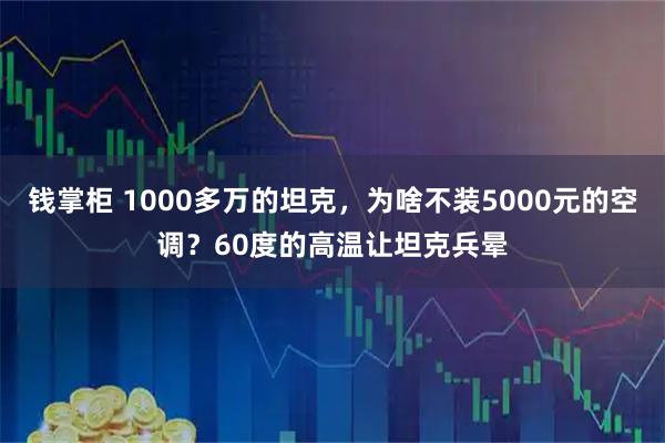 钱掌柜 1000多万的坦克，为啥不装5000元的空调？60度的高温让坦克兵晕