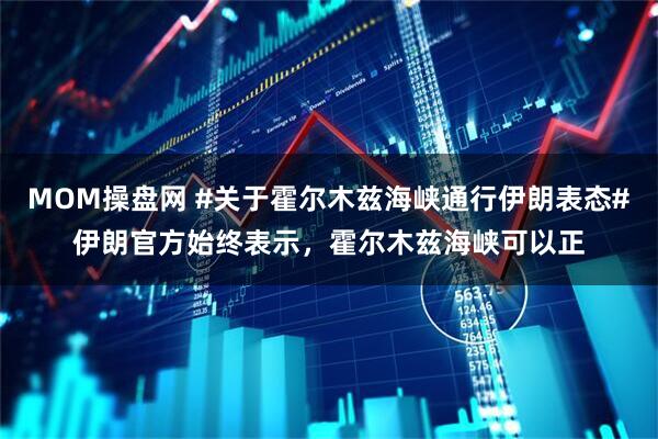 MOM操盘网 #关于霍尔木兹海峡通行伊朗表态#伊朗官方始终表示，霍尔木兹海峡可以正