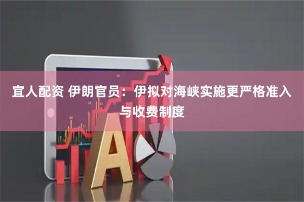 宜人配资 伊朗官员：伊拟对海峡实施更严格准入与收费制度
