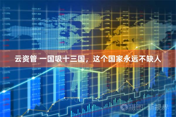 云资管 一国吸十三国,这个国家永远不缺人