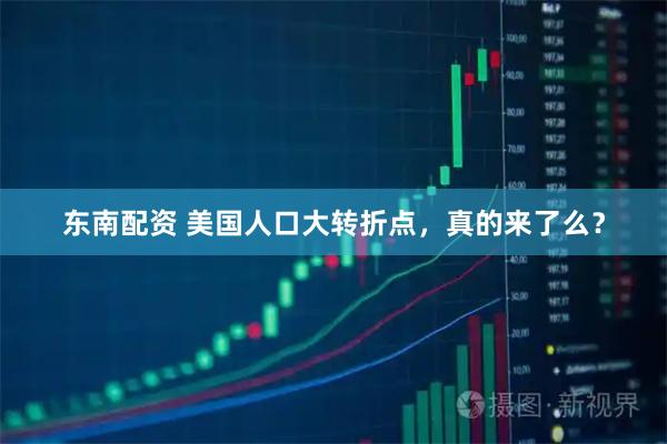 东南配资 美国人口大转折点,真的来了么?