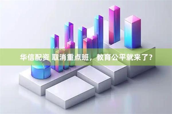 华信配资 取消重点班，教育公平就来了？