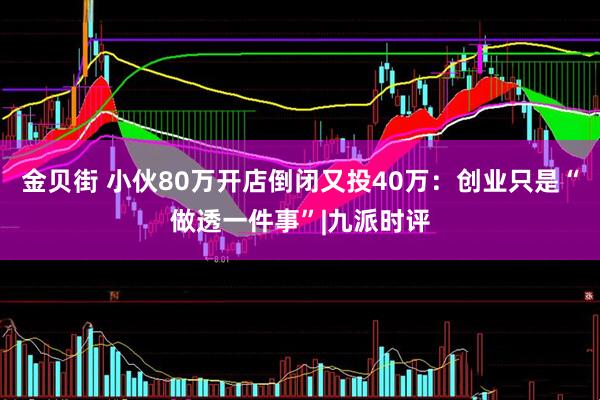 金贝街 小伙80万开店倒闭又投40万：创业只是“做透一件事”|九派时评