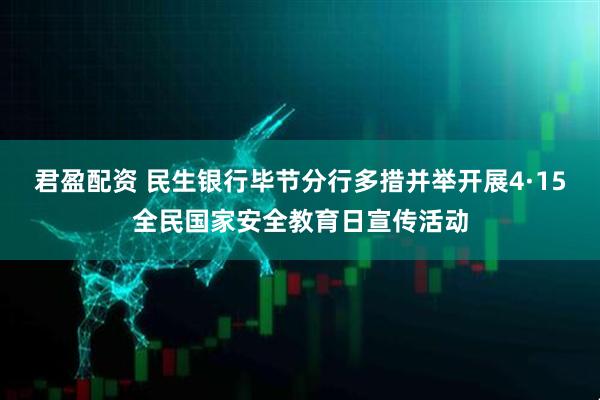 君盈配资 民生银行毕节分行多措并举开展4·15全民国家安全教育日宣传活动
