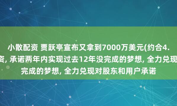 小散配资 贾跃亭宣布又拿到7000万美元(约合4.77亿元人民币)投资, 承诺两年内实现过去12年没完成的梦想, 全力兑现对股东和用户承诺