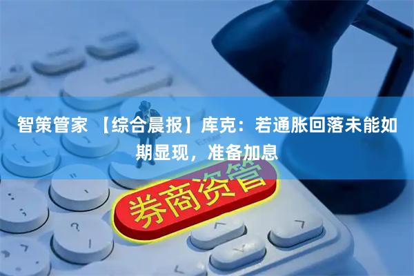 智策管家 【综合晨报】库克：若通胀回落未能如期显现，准备加息