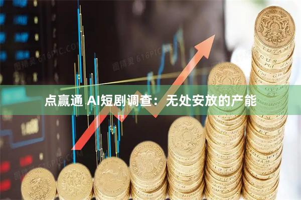 点赢通 AI短剧调查：无处安放的产能