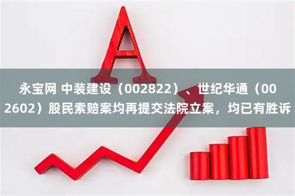 永宝网 中装建设（002822）、世纪华通（002602）股民索赔案均再提交法院立案，均已有胜诉