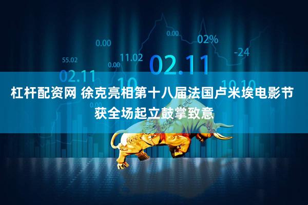 杠杆配资网 徐克亮相第十八届法国卢米埃电影节 获全场起立鼓掌致意